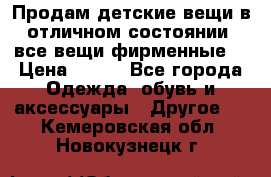 Продам детские вещи в отличном состоянии, все вещи фирменные. › Цена ­ 150 - Все города Одежда, обувь и аксессуары » Другое   . Кемеровская обл.,Новокузнецк г.